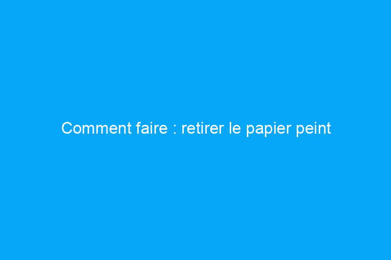 Comment faire : retirer le papier peint