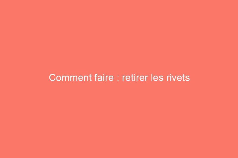 Comment faire : retirer les rivets