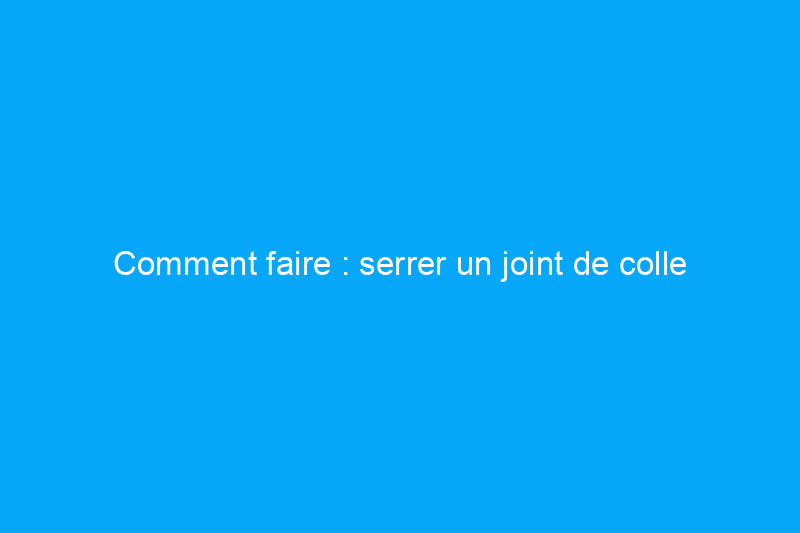 Comment faire : serrer un joint de colle