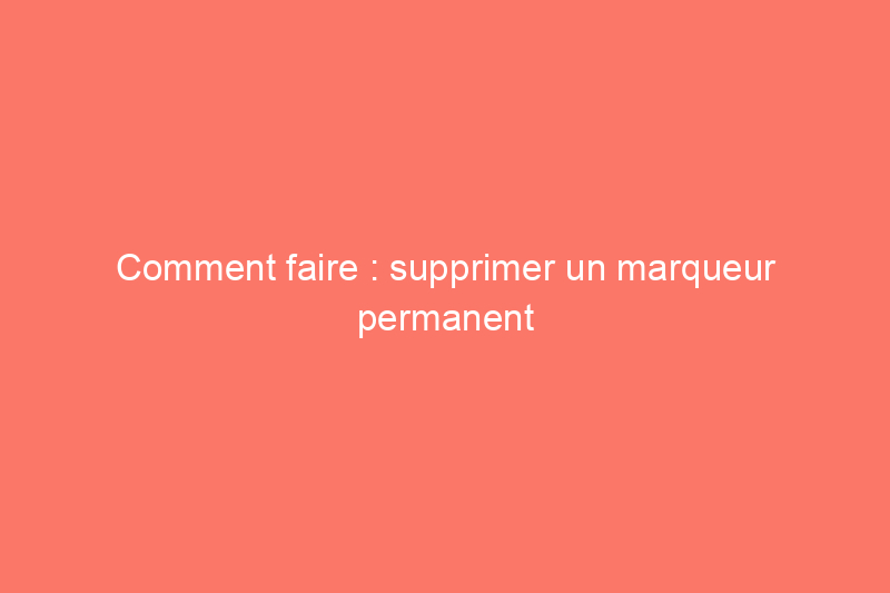 Comment faire : supprimer un marqueur permanent