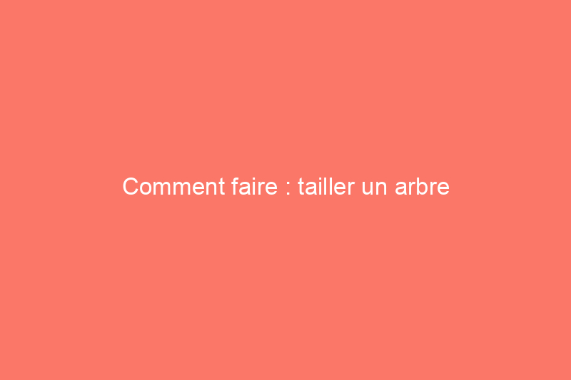 Comment faire : tailler un arbre