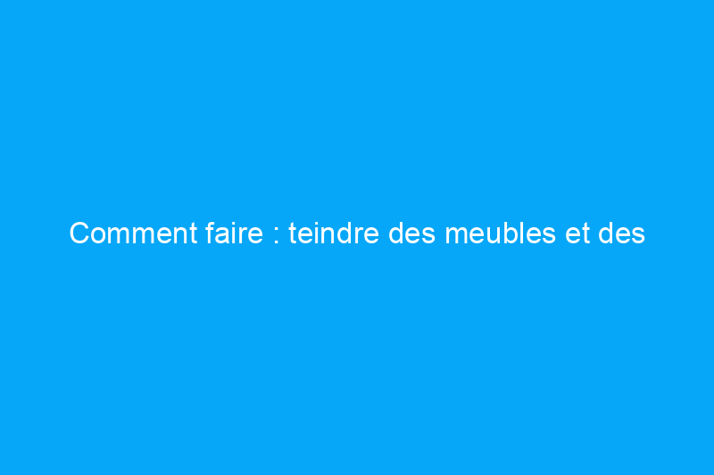 Comment faire : teindre des meubles et des équipements d'extérieur en bois