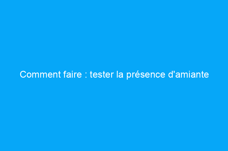 Comment faire : tester la présence d'amiante