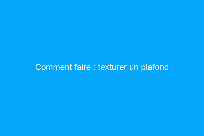 Comment faire : texturer un plafond