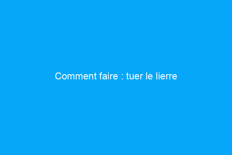 Comment faire : tuer le lierre