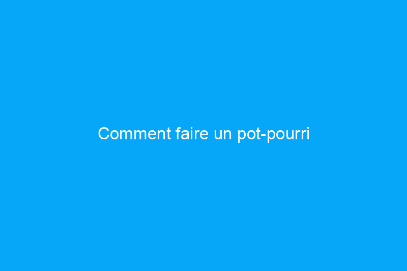 Comment faire un pot-pourri