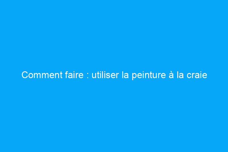 Comment faire : utiliser la peinture à la craie