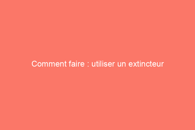 Comment faire : utiliser un extincteur