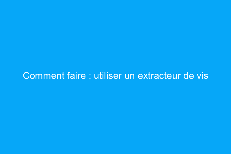 Comment faire : utiliser un extracteur de vis