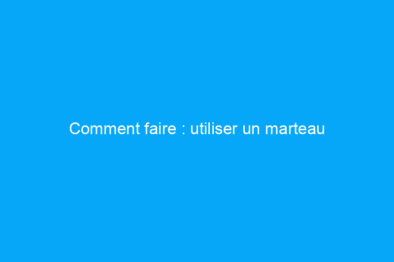 Comment faire : utiliser un marteau