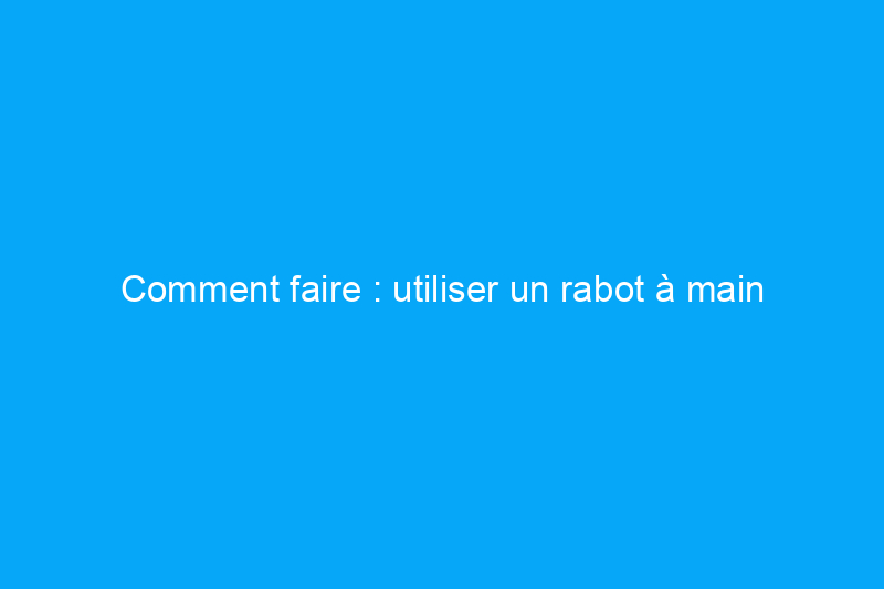 Comment faire : utiliser un rabot à main