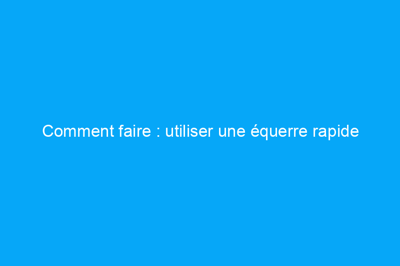 Comment faire : utiliser une équerre rapide