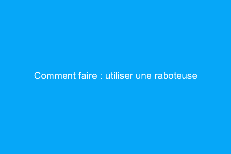 Comment faire : utiliser une raboteuse électrique portative