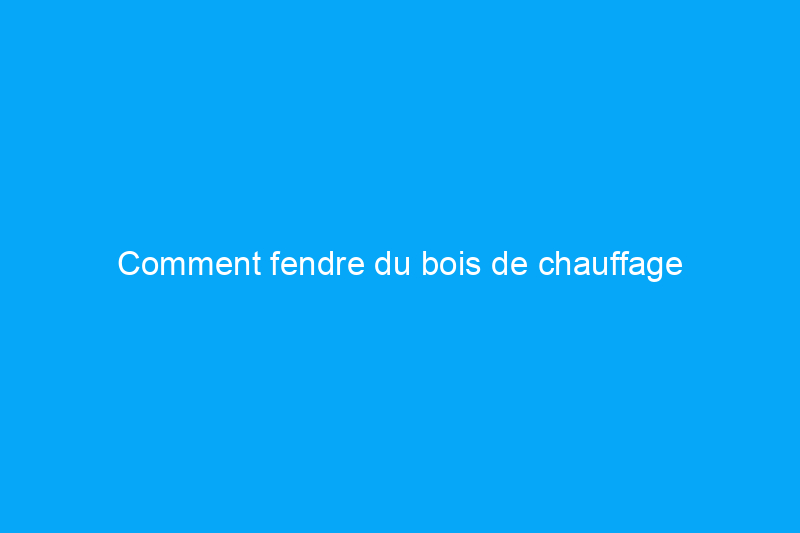 Comment fendre du bois de chauffage