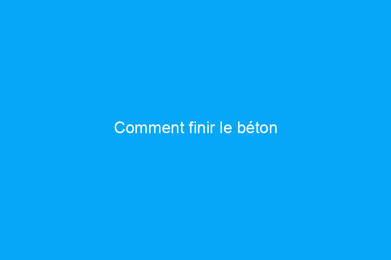 Comment finir le béton