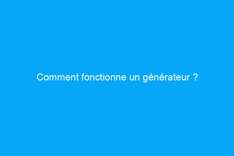 Comment fonctionne un générateur ?