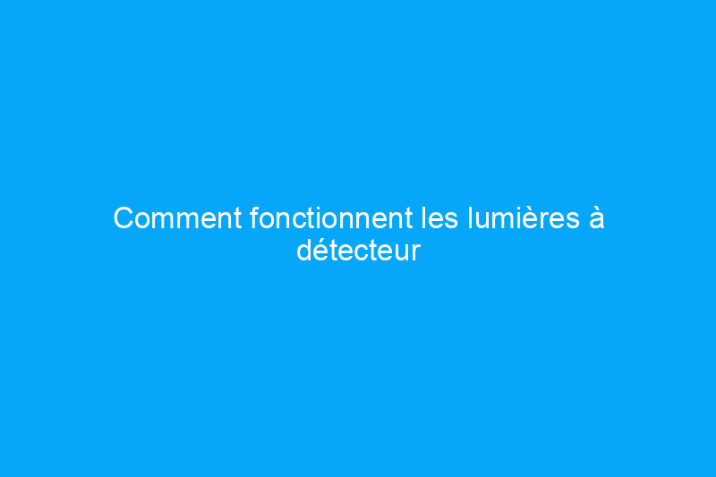 Comment fonctionnent les lumières à détecteur de mouvement pour protéger votre maison ?