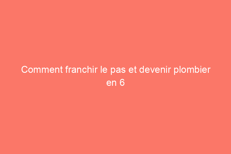 Comment franchir le pas et devenir plombier en 6 étapes