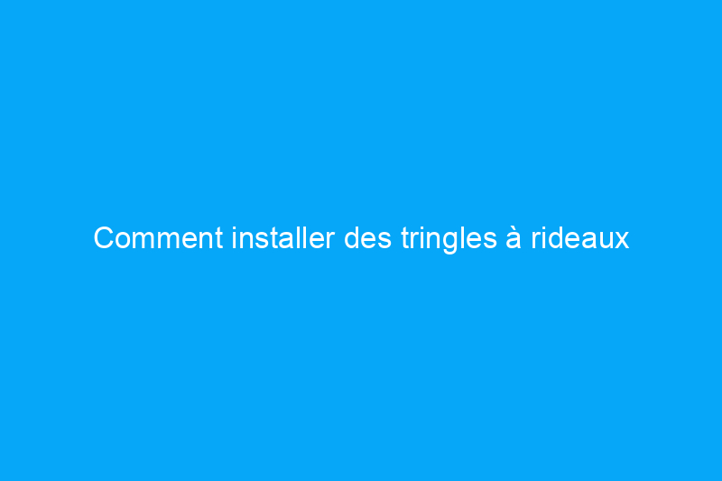 Comment installer des tringles à rideaux