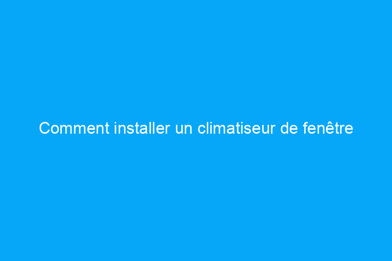 Comment installer un climatiseur de fenêtre