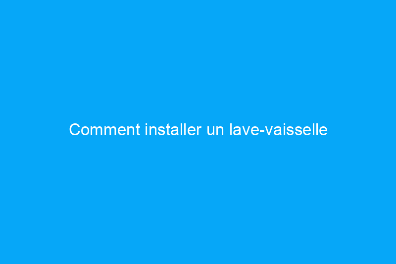 Comment installer un lave-vaisselle