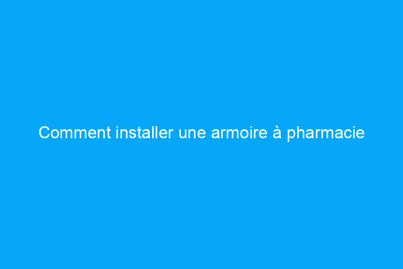 Comment installer une armoire à pharmacie