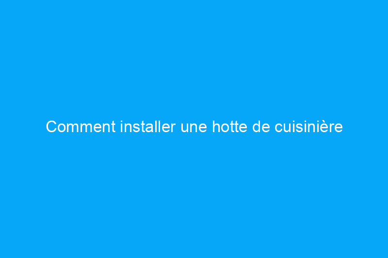 Comment installer une hotte de cuisinière