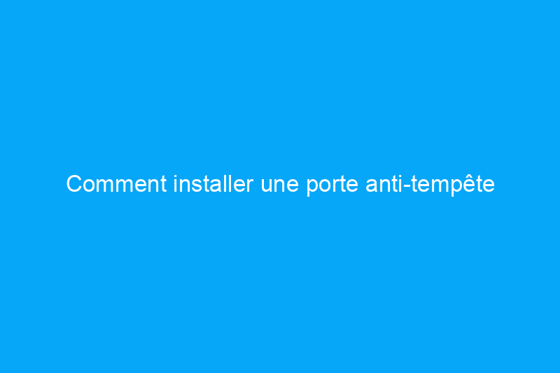 Comment installer une porte anti-tempête