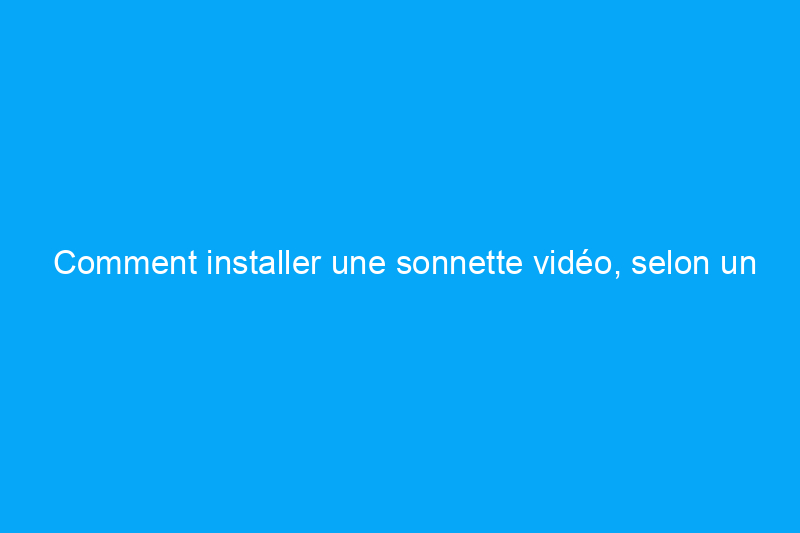 Comment installer une sonnette vidéo, selon un expert en domotique