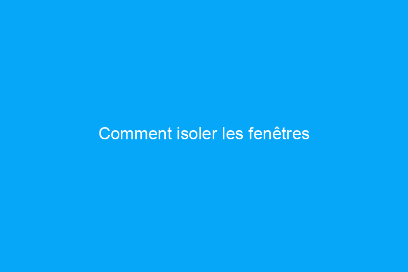 Comment isoler les fenêtres