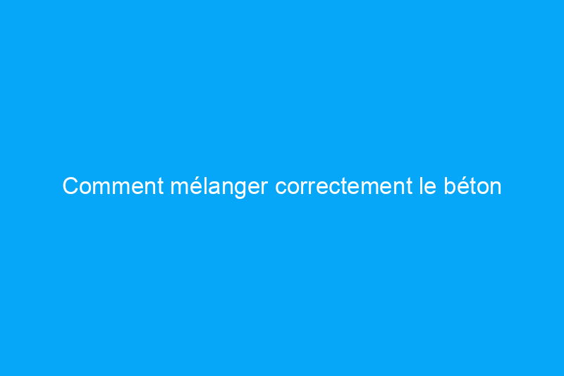 Comment mélanger correctement le béton