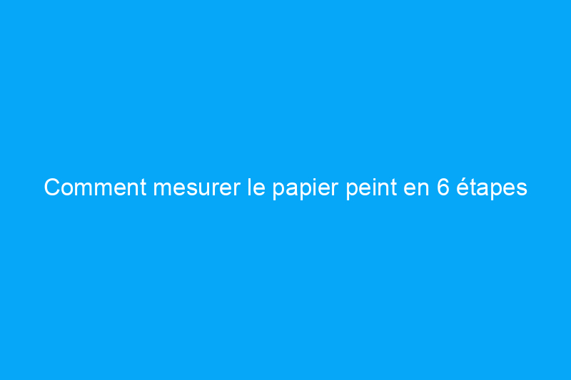 Comment mesurer le papier peint en 6 étapes rapides