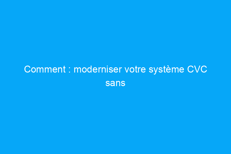 Comment : moderniser votre système CVC sans renoncer à vos conduits