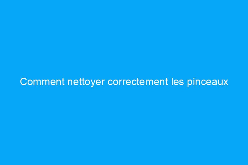 Comment nettoyer correctement les pinceaux