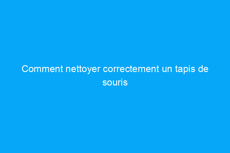 Comment nettoyer correctement un tapis de souris