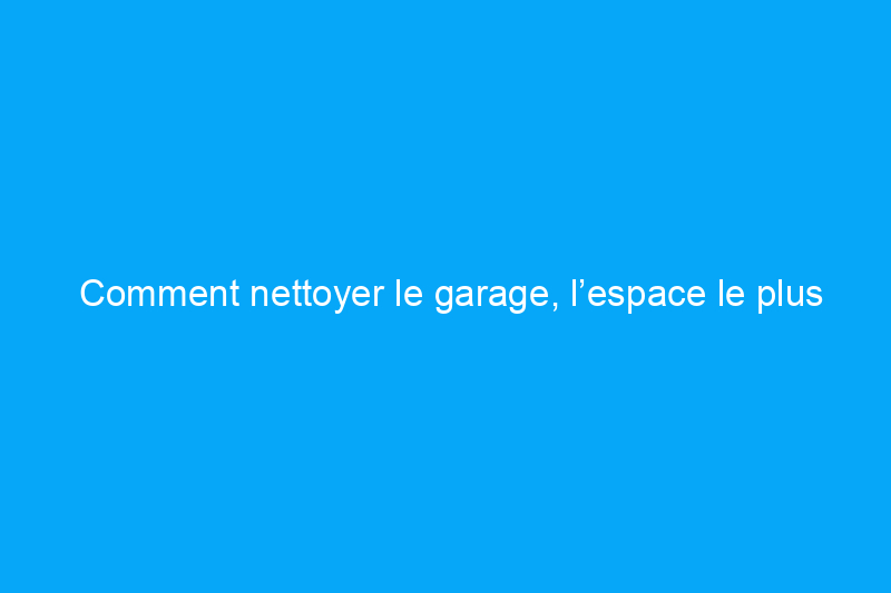 Comment nettoyer le garage, l’espace le plus fréquenté de l’été 