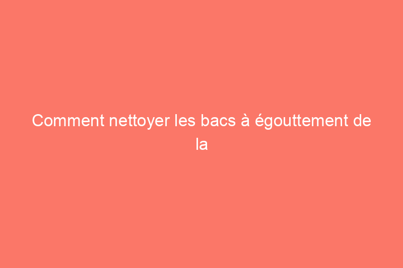 Comment nettoyer les bacs à égouttement de la cuisinière à l'aide des produits que vous avez déjà dans votre cuisine