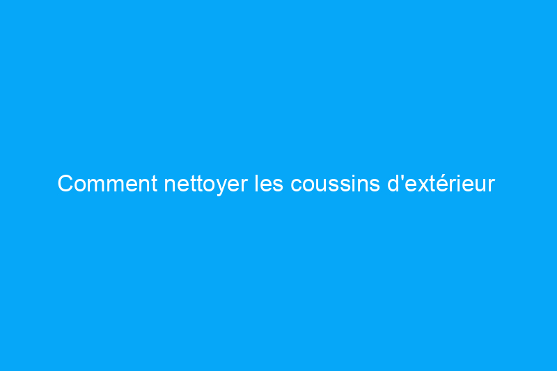 Comment nettoyer les coussins d'extérieur 