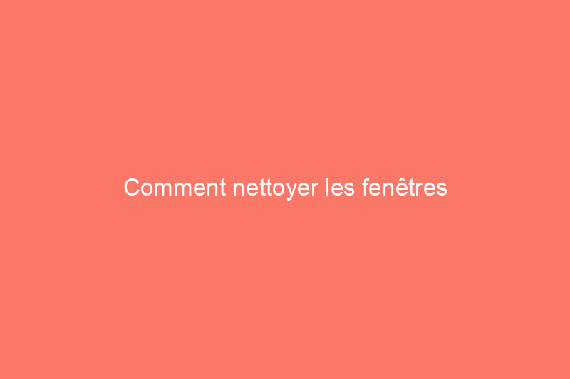 Comment nettoyer les fenêtres