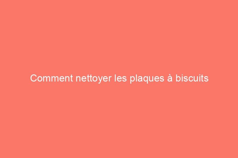 Comment nettoyer les plaques à biscuits