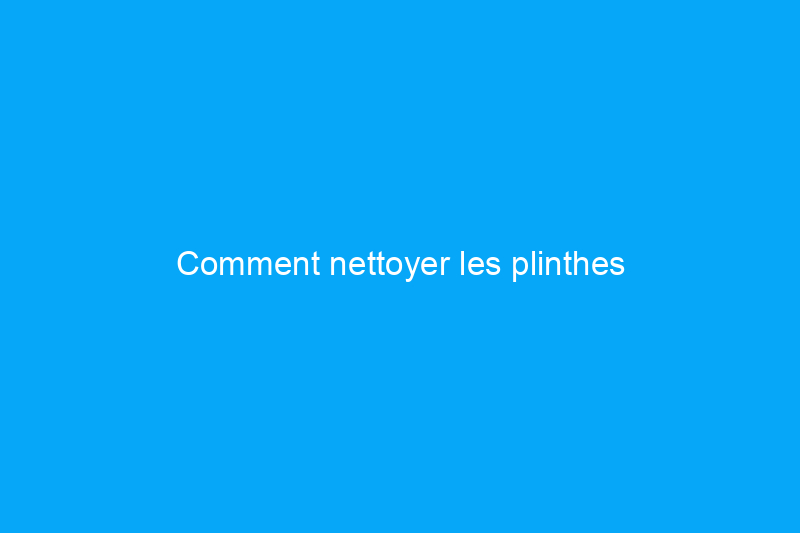 Comment nettoyer les plinthes