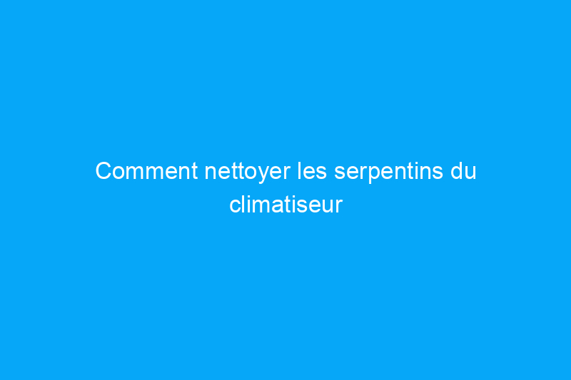 Comment nettoyer les serpentins du climatiseur