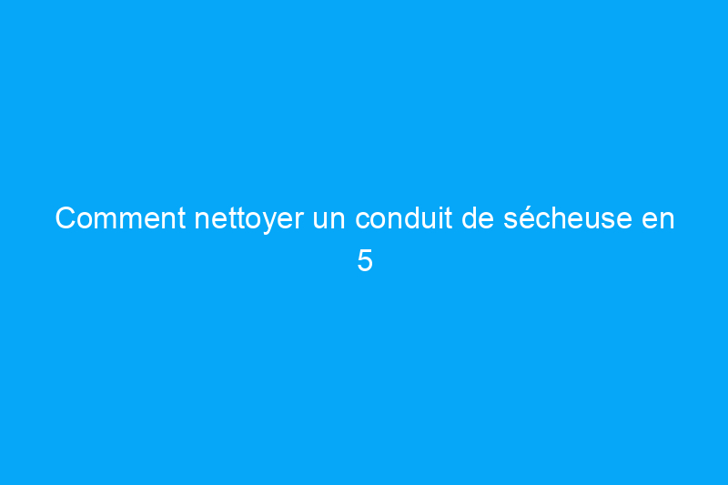 Comment nettoyer un conduit de sécheuse en 5 étapes simples