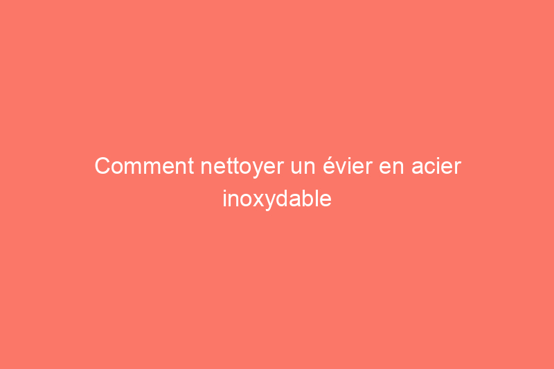 Comment nettoyer un évier en acier inoxydable