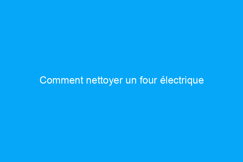 Comment nettoyer un four électrique