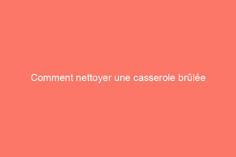 Comment nettoyer une casserole brûlée