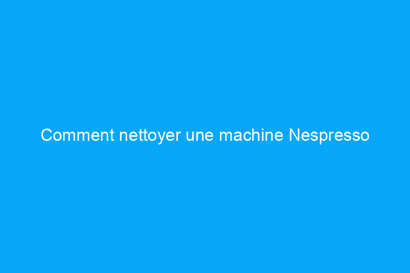 Comment nettoyer une machine Nespresso