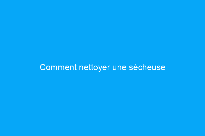 Comment nettoyer une sécheuse