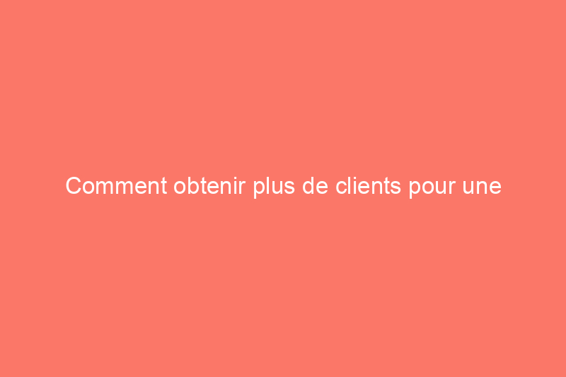 Comment obtenir plus de clients pour une entreprise de nettoyage