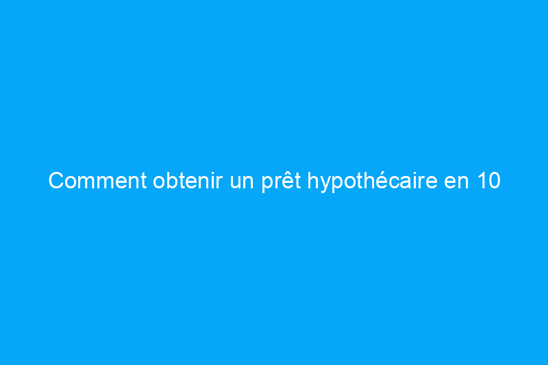 Comment obtenir un prêt hypothécaire en 10 étapes et acheter une nouvelle maison